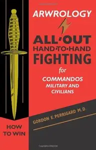Arwrology: All-Out Hand-to-Hand Fighting for Commandos, Military, and Civilians [Repost]