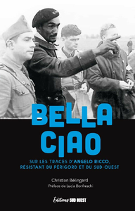 Bella Ciao: Sur les traces d'Angelo Ricco, résistant du Périgord et du Sud-Ouest - Christian Bélingard