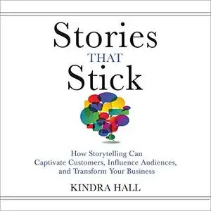 Stories That Stick: How Storytelling Can Captivate Customers, Influence Audiences, and Transform Your Business [Audiobook]