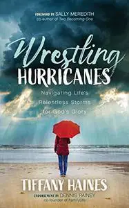 Wrestling Hurricanes: Navigating Life's Relentless Storms for God's Glory