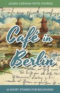 André Klein, "Learn German With Stories: Café in Berlin - 10 Short Stories For Beginners"
