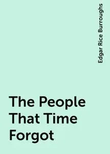 «The People That Time Forgot» by Edgar Rice Burroughs