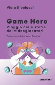 Viola Nicolucci - Game hero. Viaggio nelle storie dei videogiocatori