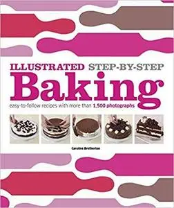 Illustrated Step-by-Step Baking: Easy-to-Follow Recipes with More Than 1,500 Photographs [Repost]