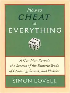 How to Cheat at Everything: A Con Man Reveals the Secrets of the Esoteric Trade of Cheating, Scams, and Hustles (Repost)