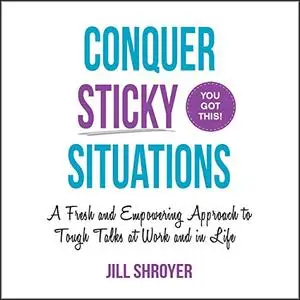 Conquer Sticky Situations: A Fresh and Empowering Approach to Tough Talks at Work and in Life [Audiobook]