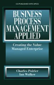 Charles C. Poirier; Ian Walker - Business Process Management Applied: Creating the Value Managed Enterprise