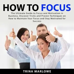 «How to Focus: The Ultimate Guide to Focus and Motivation in Business, Discover Tricks and Proven Techniques on How to M