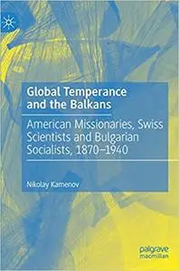 Global Temperance and the Balkans: American Missionaries, Swiss Scientists and Bulgarian Socialists, 1870–1940