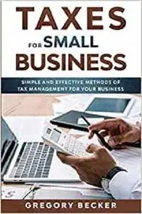 Taxes for Small Business: Simple and Effective Methods of Tax Management for your Business