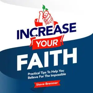 «Increase Your Faith: Practical Steps To Help You Believe For the Impossible» by Steve Bremner