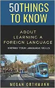50 THINGS TO KNOW ABOUT LEARNING A FOREIGN LANGUAGE: Expand your Language Skills