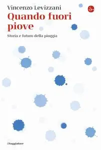 Vincenzo Levizzani - Quando fuori piove. Storia e futuro della pioggia