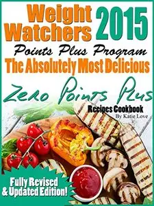 Weight Watchers 2015 Points Plus Program The Absolutely Most Delicious Zero Points Recipes Cookbook
