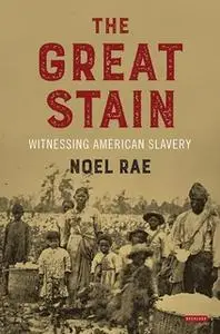 «The Great Stain: Witnessing American Slavery» by Noel Rae