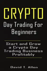 Crypto Day Trading for Beginners: How to Start and Grow a Crypto Day Trading Business Profitably