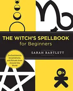 The Witch's Spellbook for Beginners: Enchantments, Incantations, and Rituals from Around the World