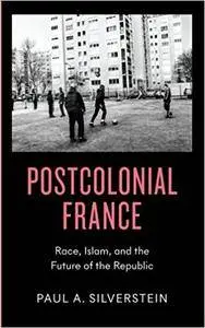 Postcolonial France: Race, Islam, and the Future of the Republic