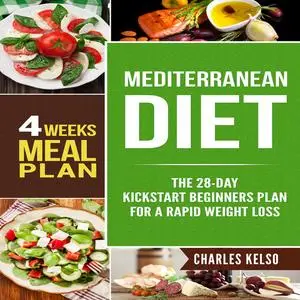 «Mediterranean Diet: The 28-Day Kickstart Beginners Plan for a Rapid Weight Loss (4 Weeks Meal Plan)» by Charles Kelso