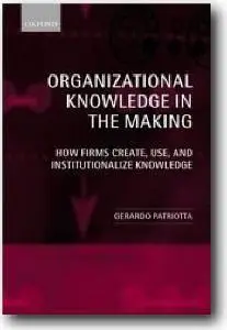 Gerardo Patriotta, «Organizational Knowledge in the Making: How Firms Create, Use, and Institutionalize Knowledge»