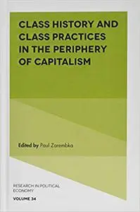 Class History and Class Practices in the Periphery of Capitalism (Research in Political Economy)
