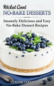 Wicked Good No-Bake Desserts: Insanely Delicious and Easy No-Bake Dessert Recipes