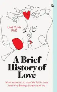A Brief History of Love: What Attracts Us, How We Fall in Love and Why Biology Screws it All Up