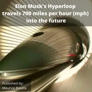 «Elon Musk’s Hyperloop travels 700 miles per hour (mph) into the future» by Maurice Rosete