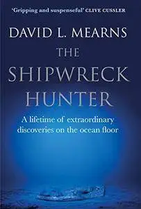 The Shipwreck Hunter: A lifetime of extraordinary discoveries on the ocean floor