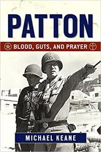 George S. Patton: Blood, Guts, and Prayer