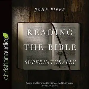 Reading the Bible Supernaturally: Seeing and Savoring the Glory of God in Scripture [Audiobook]