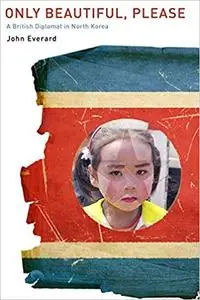 Only Beautiful, Please: A British Diplomat in North Korea
