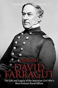 Admiral David Farragut: The Life and Legacy of the American Civil War’s Most Famous Naval Officer