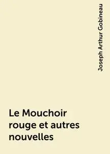 «Le Mouchoir rouge et autres nouvelles» by Joseph Arthur Gobineau