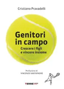 Cristiano Pravadelli - Genitori in campo. Crescere i figli e vincere insieme