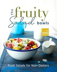 The Fruity Salad Bowl: Fruit Salads for Non-Dieters