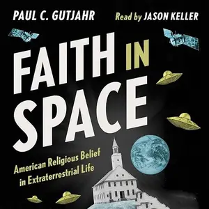 Faith in Space: American Religious Belief in Extraterrestrial Life [Audiobook]
