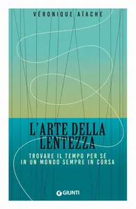 Véronique Aïache - L'arte della lentezza. Trovare il tempo per sé in un mondo sempre in corsa