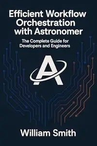 Efficient Workflow Orchestration with Astronomer: The Complete Guide for Developers and Engineers
