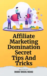 Affiliate Marketing Domination: Secret Tips And Tricks by Bharat Bhuval Nishad