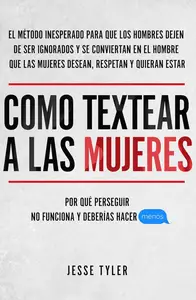 Como Textear a Las Mujeres : Por Qué Perseguir No Funciona y Deberías hacer Menos (Spanish Edition)