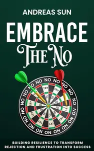 Embrace the No: Building Resilience to Transform Rejection and Frustration into Success