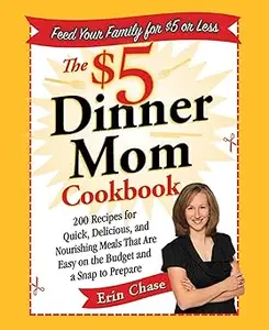 The $5 Dinner Mom Cookbook: 200 Recipes for Quick, Delicious, and Nourishing Meals That Are Easy on the Budget and a Sna