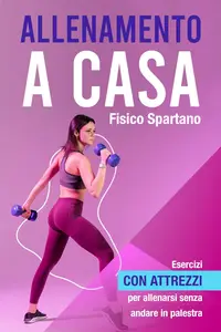 Allenamento a Casa: Esercizi con attrezzi per allenarsi senza andare in palestra (Italian Edition)