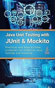 Java Unit Testing with JUnit & Mockito: Practical and Step-by-Step examples for effective Java testing and mocking
