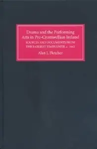 Drama and the Performing Arts in Pre Cromwellian Ireland : A Repertory of Sources and Documents from the Earliest Times