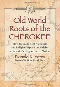 Old World Roots of the Cherokee: How DNA, Ancient Alphabets and Religion Explain the Origins of America's Largest Indian