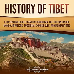 History of Tibet: A Captivating Guide to Ancient Kingdoms, Tibetan Empire, Mongol Invasions, Buddhism, Chinese Rule [Audiobook]