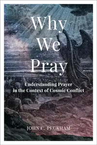 Why We Pray : Understanding Prayer in the Context of Cosmic Conflict