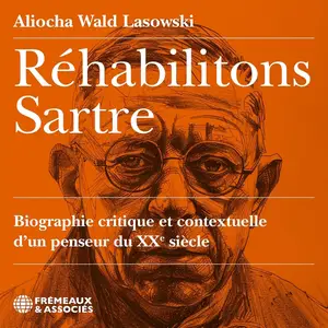 Aliocha Wald-Lasowski, "Réhabilitons Sartre : Biographie critique et contextuelle d'un penseur du XXe siècle"